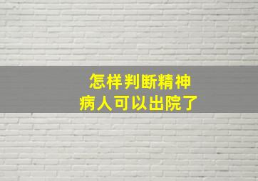 怎样判断精神病人可以出院了