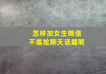 怎样加女生微信不尴尬聊天话题呢