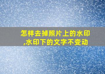 怎样去掉照片上的水印,水印下的文字不变动