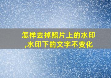 怎样去掉照片上的水印,水印下的文字不变化