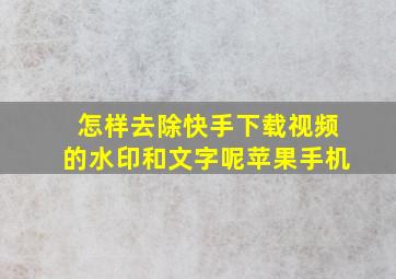 怎样去除快手下载视频的水印和文字呢苹果手机