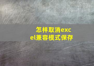 怎样取消excel兼容模式保存