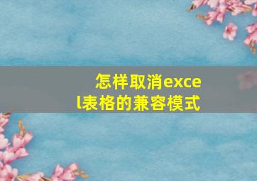 怎样取消excel表格的兼容模式