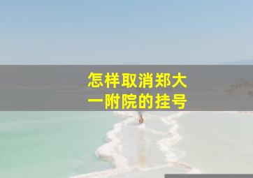 怎样取消郑大一附院的挂号