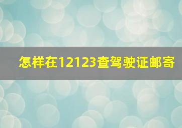 怎样在12123查驾驶证邮寄