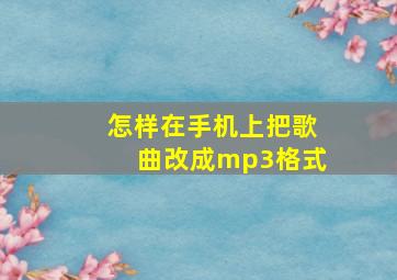 怎样在手机上把歌曲改成mp3格式