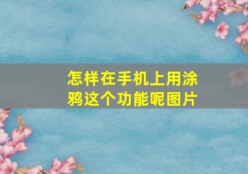 怎样在手机上用涂鸦这个功能呢图片