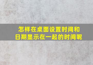 怎样在桌面设置时间和日期显示在一起的时间呢