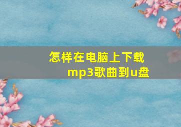 怎样在电脑上下载mp3歌曲到u盘