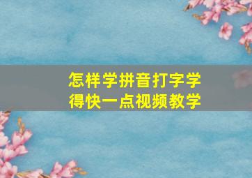 怎样学拼音打字学得快一点视频教学