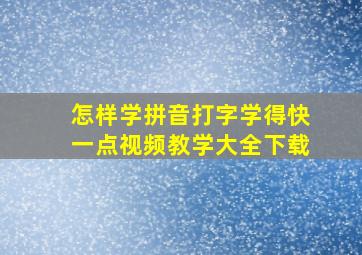 怎样学拼音打字学得快一点视频教学大全下载