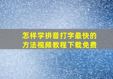 怎样学拼音打字最快的方法视频教程下载免费