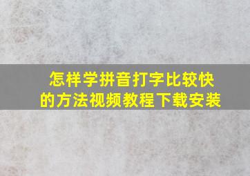 怎样学拼音打字比较快的方法视频教程下载安装