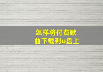 怎样将付费歌曲下载到u盘上