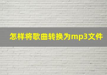 怎样将歌曲转换为mp3文件