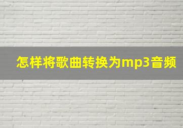 怎样将歌曲转换为mp3音频