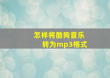 怎样将酷狗音乐转为mp3格式