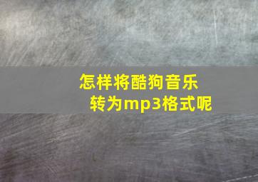 怎样将酷狗音乐转为mp3格式呢