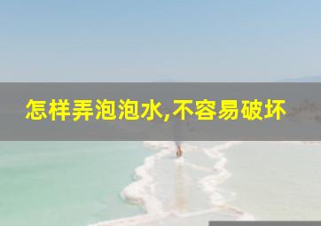 怎样弄泡泡水,不容易破坏