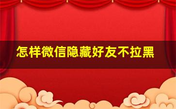 怎样微信隐藏好友不拉黑