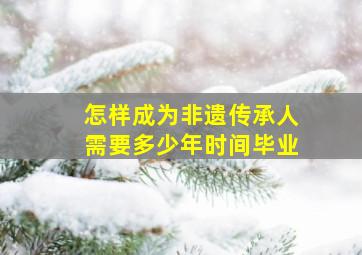 怎样成为非遗传承人需要多少年时间毕业