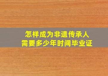 怎样成为非遗传承人需要多少年时间毕业证