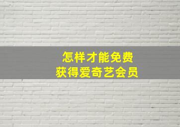 怎样才能免费获得爱奇艺会员