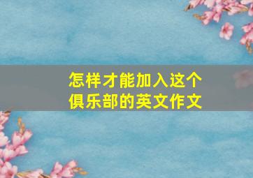 怎样才能加入这个俱乐部的英文作文