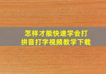 怎样才能快速学会打拼音打字视频教学下载