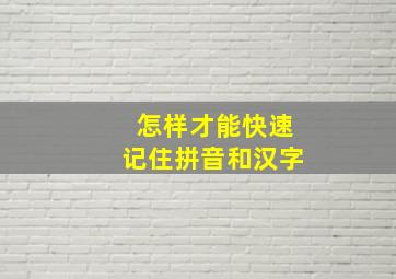 怎样才能快速记住拼音和汉字