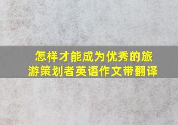 怎样才能成为优秀的旅游策划者英语作文带翻译