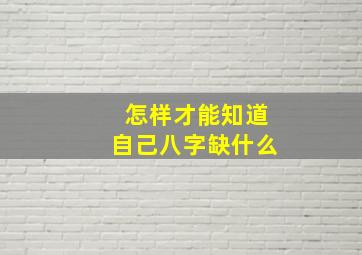 怎样才能知道自己八字缺什么