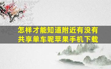 怎样才能知道附近有没有共享单车呢苹果手机下载