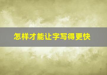 怎样才能让字写得更快