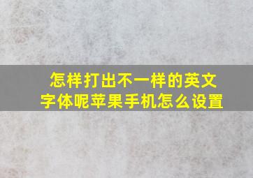 怎样打出不一样的英文字体呢苹果手机怎么设置