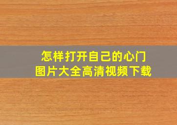 怎样打开自己的心门图片大全高清视频下载