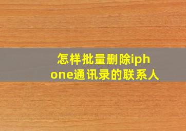 怎样批量删除iphone通讯录的联系人