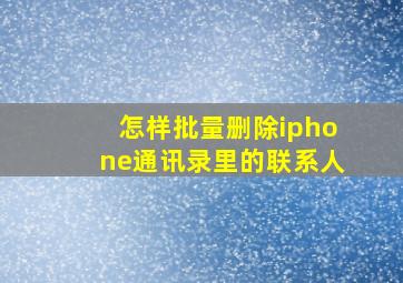 怎样批量删除iphone通讯录里的联系人