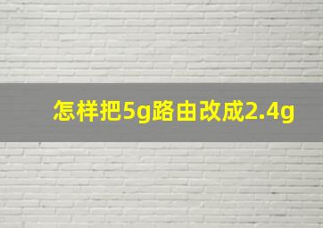 怎样把5g路由改成2.4g