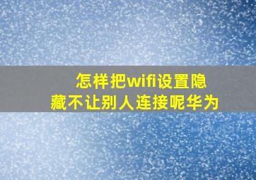 怎样把wifi设置隐藏不让别人连接呢华为