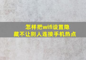 怎样把wifi设置隐藏不让别人连接手机热点