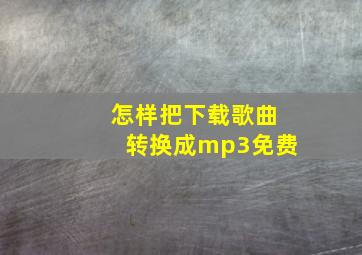 怎样把下载歌曲转换成mp3免费