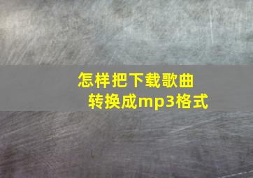 怎样把下载歌曲转换成mp3格式