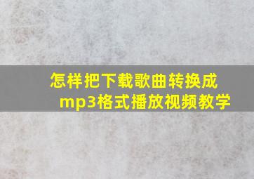 怎样把下载歌曲转换成mp3格式播放视频教学