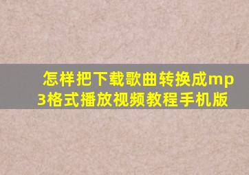 怎样把下载歌曲转换成mp3格式播放视频教程手机版