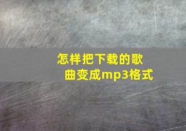 怎样把下载的歌曲变成mp3格式