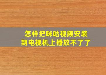 怎样把咪咕视频安装到电视机上播放不了了