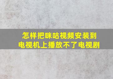 怎样把咪咕视频安装到电视机上播放不了电视剧