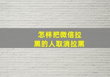 怎样把微信拉黑的人取消拉黑