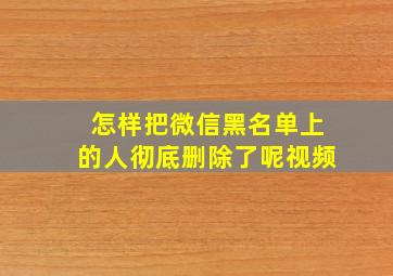 怎样把微信黑名单上的人彻底删除了呢视频